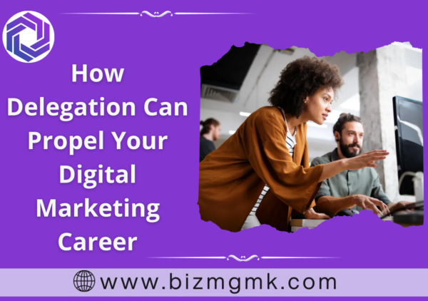 How Delegation Can Propel Your Digital Marketing Career
